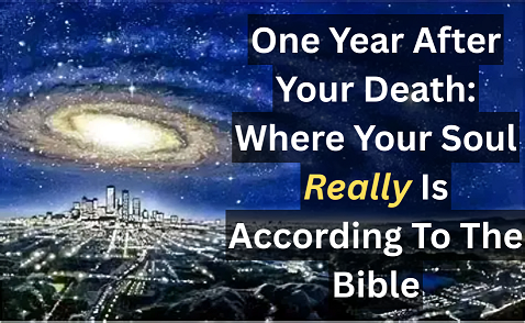 One Year After Your Death: Where Your Soul Really Is According To The Bible